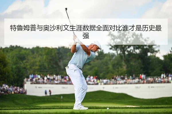 特鲁姆普与奥沙利文生涯数据全面对比谁才是历史最强